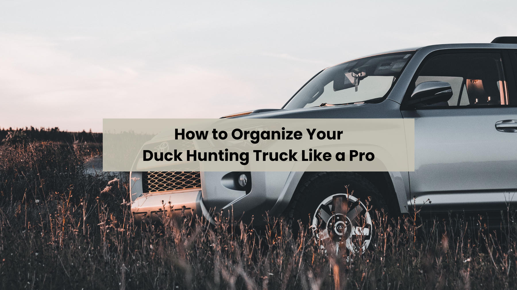 How to Organize Your Duck Hunting Truck Like a Pro
